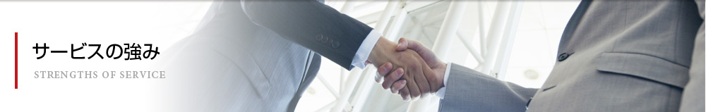 サービスの強み　STRENGTH OF SERVICE